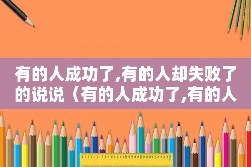 有的人成功了,有的人却失败了的说说（有的人成功了,有的人却失败了怎么办）