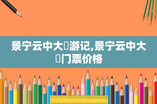 景宁云中大漈游记,景宁云中大漈门票价格