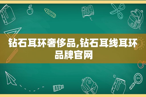 钻石耳环奢侈品,钻石耳线耳环品牌官网