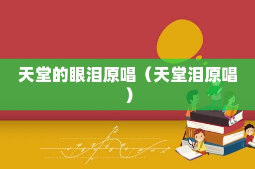 天堂的眼泪原唱（天堂泪原唱）