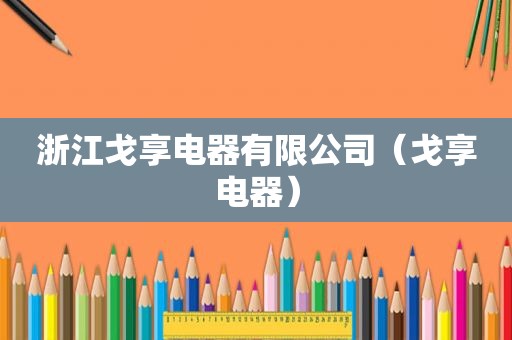 浙江戈享电器有限公司（戈享电器）
