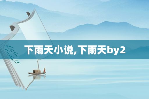 下雨天小说,下雨天by2