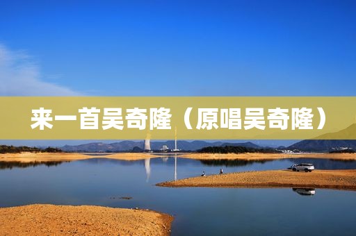 来一首吴奇隆（原唱吴奇隆）