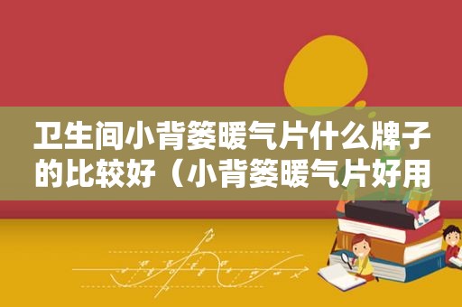 卫生间小背篓暖气片什么牌子的比较好（小背篓暖气片好用吗）