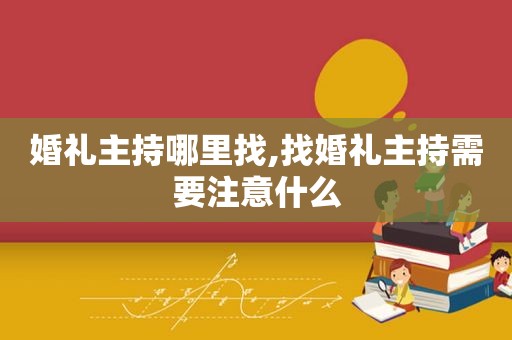 婚礼主持哪里找,找婚礼主持需要注意什么