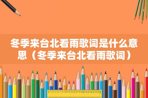 冬季来台北看雨歌词是什么意思（冬季来台北看雨歌词）