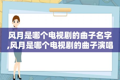 风月是哪个电视剧的曲子名字,风月是哪个电视剧的曲子演唱