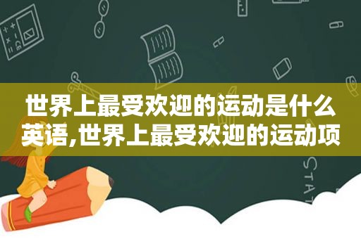 世界上最受欢迎的运动是什么英语,世界上最受欢迎的运动项目是什么的英文