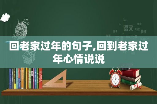 回老家过年的句子,回到老家过年心情说说