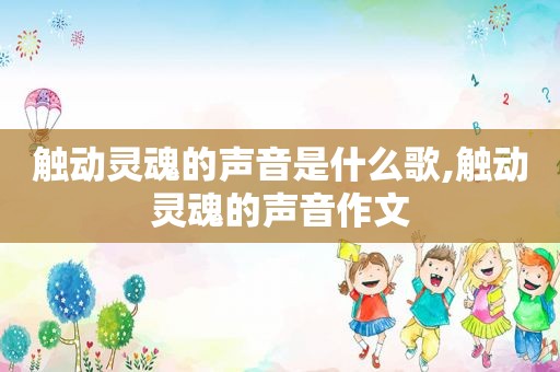 触动灵魂的声音是什么歌,触动灵魂的声音作文