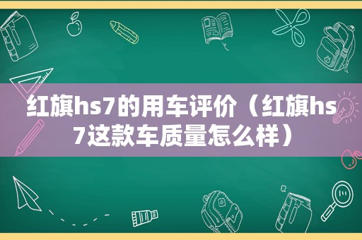 红旗hs7的用车评价（红旗hs7这款车质量怎么样）