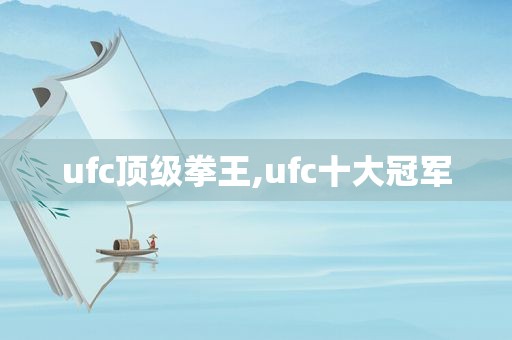 ufc顶级拳王,ufc十大冠军