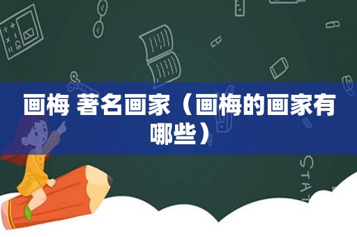 画梅 著名画家（画梅的画家有哪些）