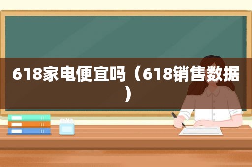 618家电便宜吗（618销售数据）
