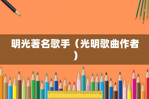 明光著名歌手（光明歌曲作者）
