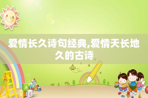 爱情长久诗句经典,爱情天长地久的古诗