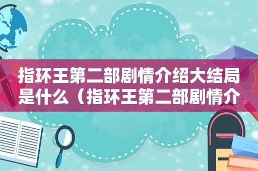 指环王第二部剧情介绍大结局是什么（指环王第二部剧情介绍大结局解析）