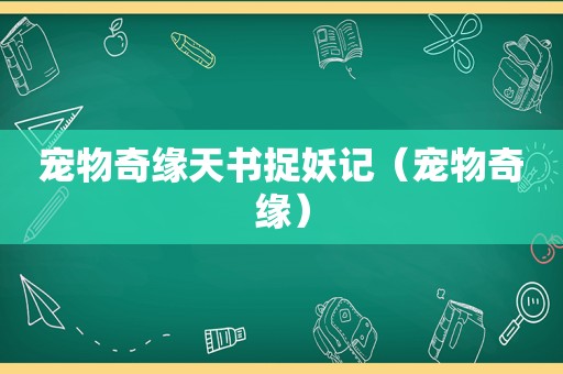宠物奇缘天书捉妖记（宠物奇缘）