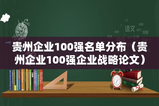 贵州企业100强名单分布（贵州企业100强企业战略论文）