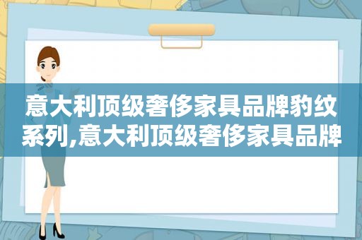 意大利顶级奢侈家具品牌豹纹系列,意大利顶级奢侈家具品牌豹纹系列有哪些