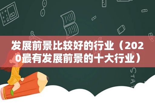 发展前景比较好的行业（2020最有发展前景的十大行业）