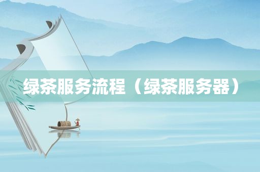 绿茶服务流程（绿茶服务器）