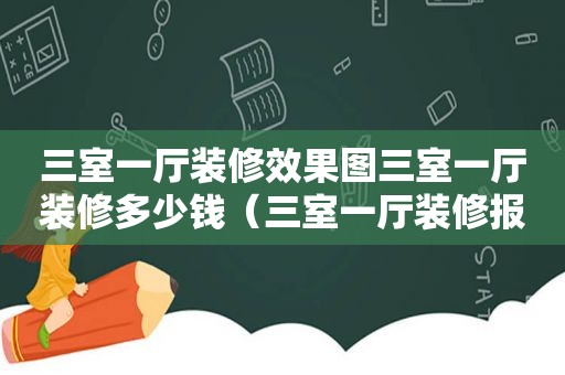 三室一厅装修效果图三室一厅装修多少钱（三室一厅装修报价表）  第1张