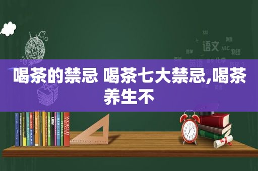 喝茶的禁忌 喝茶七大禁忌,喝茶养生不
