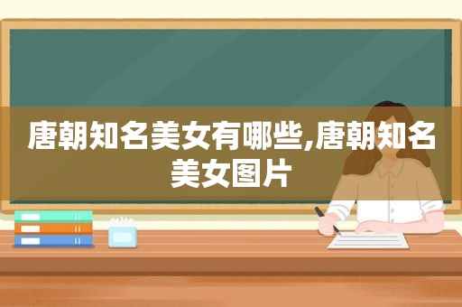 唐朝知名美女有哪些,唐朝知名美女图片