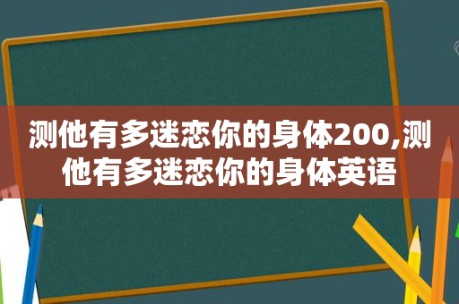 测他有多迷恋你的身体200,测他有多迷恋你的身体英语