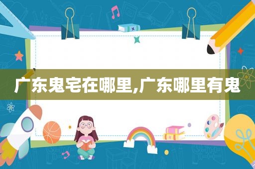 广东鬼宅在哪里,广东哪里有鬼