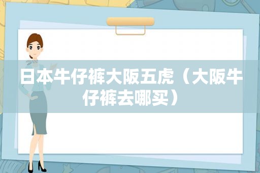 日本牛仔裤大阪五虎（大阪牛仔裤去哪买）