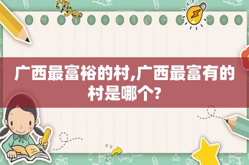 广西最富裕的村,广西最富有的村是哪个?