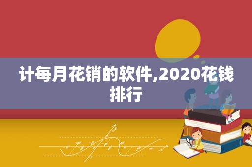 计每月花销的软件,2020花钱排行  第1张