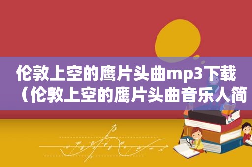 伦敦上空的鹰片头曲mp3下载（伦敦上空的鹰片头曲音乐人简介）