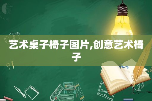 艺术桌子椅子图片,创意艺术椅子
