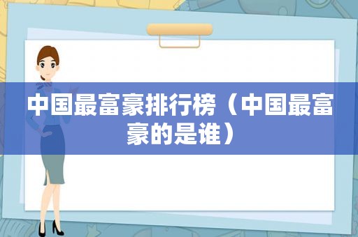 中国最富豪排行榜（中国最富豪的是谁）
