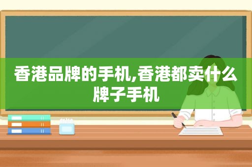 香港品牌的手机,香港都卖什么牌子手机