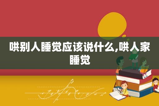 哄别人睡觉应该说什么,哄人家睡觉
