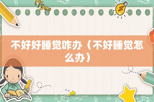不好好睡觉咋办（不好睡觉怎么办）