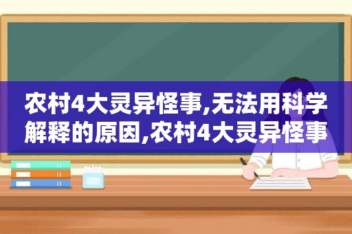 农村4大灵异怪事,无法用科学解释的原因,农村4大灵异怪事,无法用科学解释一下