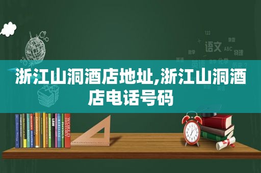 浙江山洞酒店地址,浙江山洞酒店电话号码