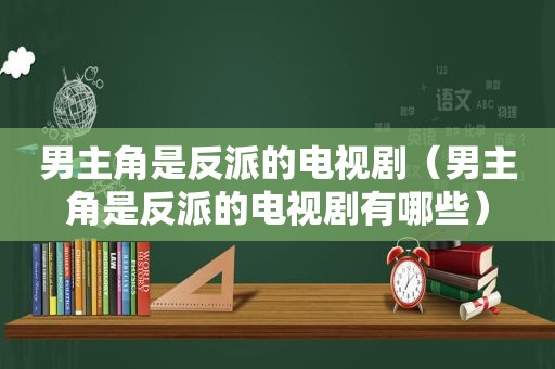 男主角是反派的电视剧（男主角是反派的电视剧有哪些）
