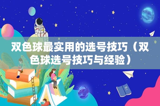 双色球最实用的选号技巧（双色球选号技巧与经验）
