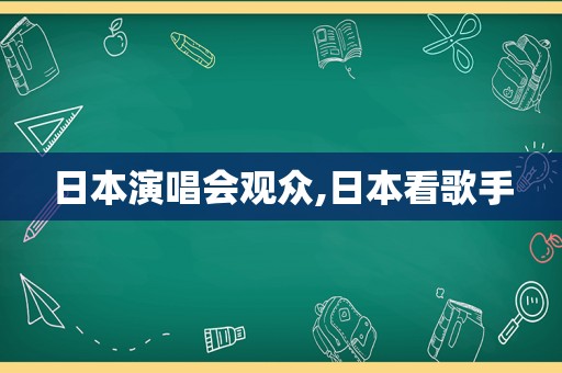 日本演唱会观众,日本看歌手