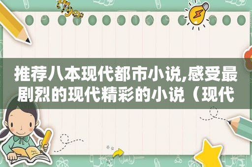 推荐八本现代都市小说,感受最剧烈的现代精彩的小说（现代都市小说推荐榜）