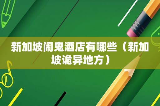 新加坡闹鬼酒店有哪些（新加坡诡异地方）