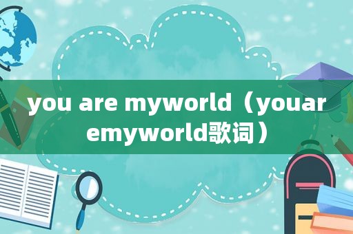 you are myworld（youaremyworld歌词）