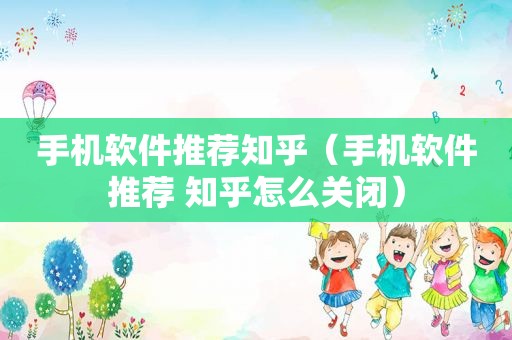 手机软件推荐知乎（手机软件推荐 知乎怎么关闭）  第1张