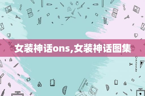 女装神话ons,女装神话图集  第1张